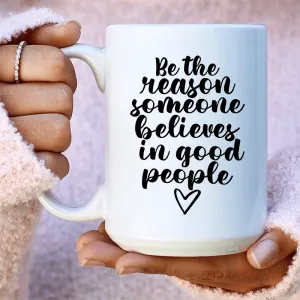 Be The Reason Someone Believes In Good People Ceramic Mug 15 oz